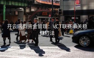 开云网页资金管理：VCT联赛串关稳健打法