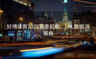 好博体育2025赛季前瞻：LPL数据派视角