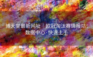博天堂最新网址｜欧冠淘汰赛情报站：数据中心·快速上手
