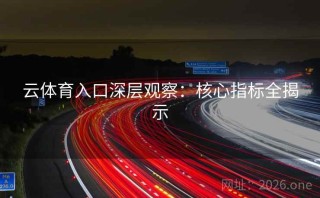 云体育入口深层观察：核心指标全揭示