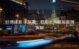 好博体育·K联赛：稳胆池构建与案例拆解