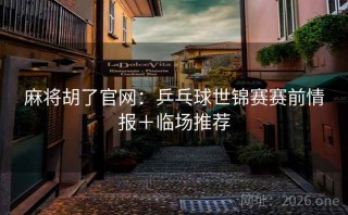 麻将胡了官网：乒乓球世锦赛赛前情报＋临场推荐