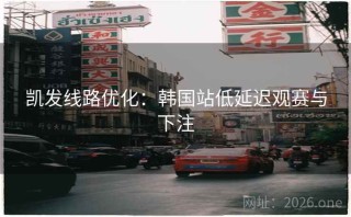 凯发线路优化：韩国站低延迟观赛与下注