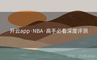 开云app·NBA·高手必看深度评测