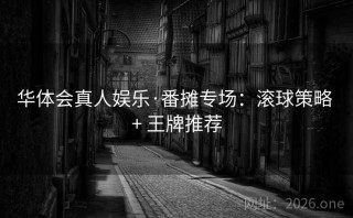 华体会真人娱乐·番摊专场：滚球策略 + 王牌推荐