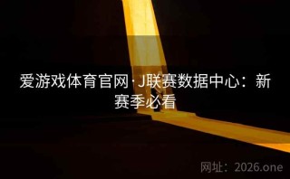 爱游戏体育官网·J联赛数据中心：新赛季必看