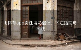 b体育app责任博彩倡议：下注指南与实践