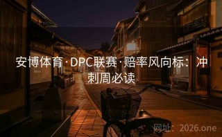 安博体育·DPC联赛·赔率风向标:冲刺周必读