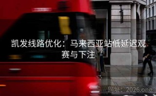 凯发线路优化：马来西亚站低延迟观赛与下注
