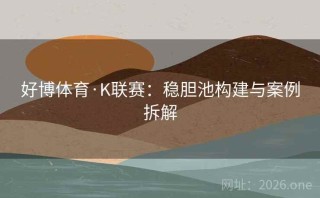 好博体育·K联赛：稳胆池构建与案例拆解