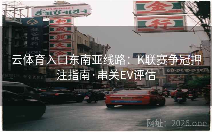 云体育入口东南亚线路：K联赛争冠押注指南·串关EV评估  第1张