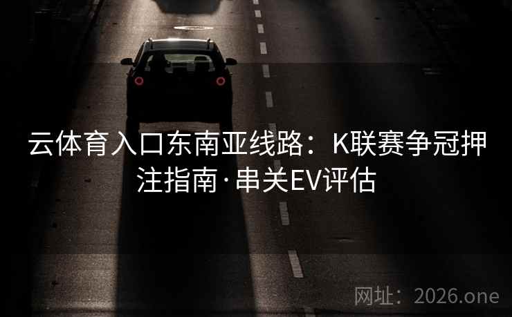 云体育入口东南亚线路：K联赛争冠押注指南·串关EV评估  第2张