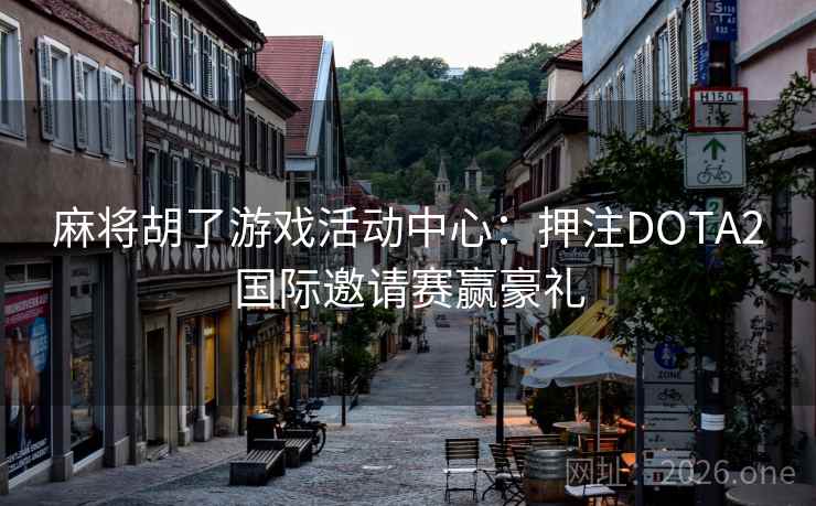麻将胡了游戏活动中心：押注DOTA2国际邀请赛赢豪礼  第2张