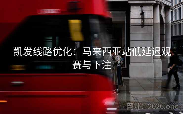 凯发线路优化：马来西亚站低延迟观赛与下注  第2张