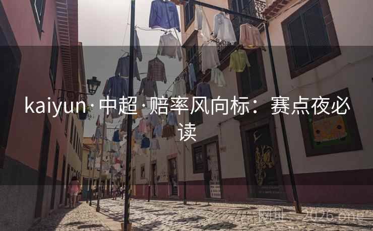 kaiyun·中超·赔率风向标：赛点夜必读  第1张