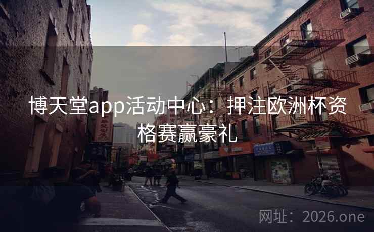 博天堂app活动中心：押注欧洲杯资格赛赢豪礼  第1张
