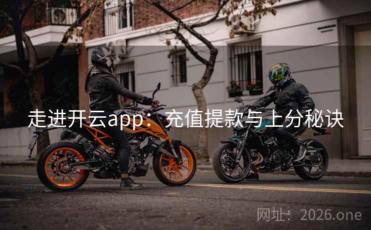 走进开云app：充值提款与上分秘诀  第1张