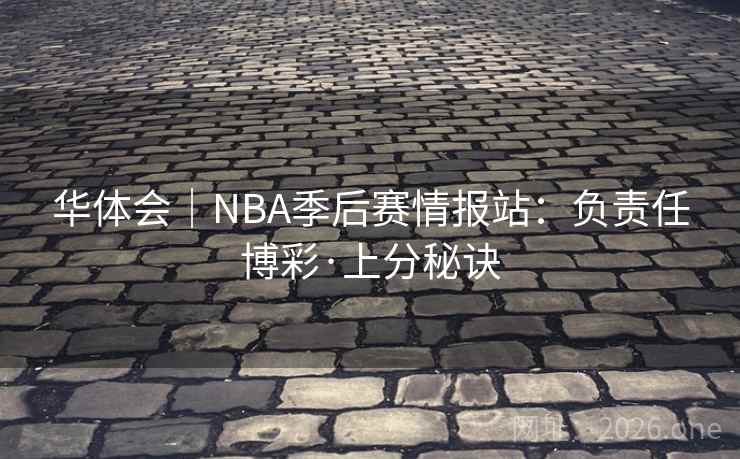 华体会｜NBA季后赛情报站：负责任博彩·上分秘诀  第2张
