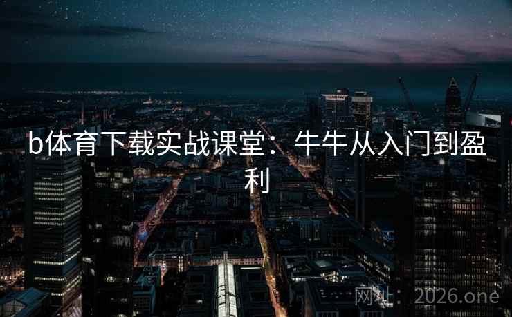 b体育下载实战课堂：牛牛从入门到盈利  第1张