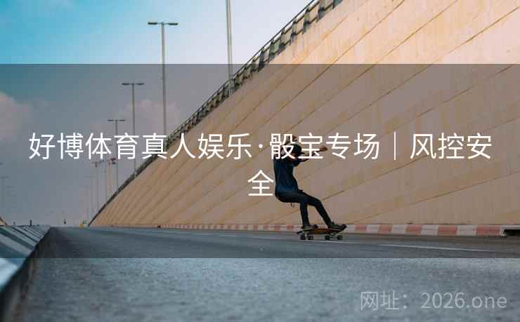 好博体育真人娱乐·骰宝专场｜风控安全  第1张