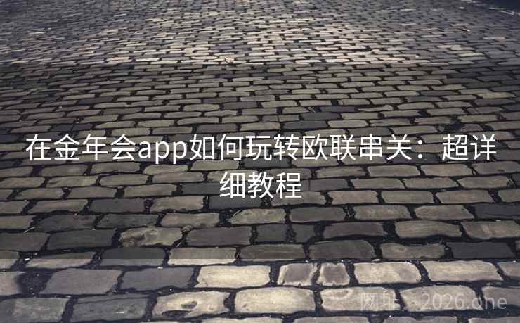 在金年会app如何玩转欧联串关：超详细教程  第1张