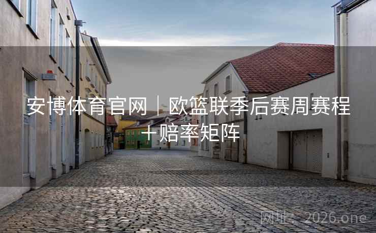安博体育官网｜欧篮联季后赛周赛程＋赔率矩阵  第2张