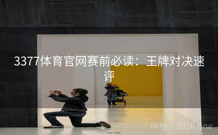 3377体育官网赛前必读：王牌对决速评  第2张