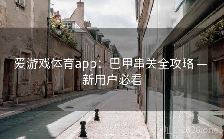 爱游戏体育app：巴甲串关全攻略 — 新用户必看  第2张