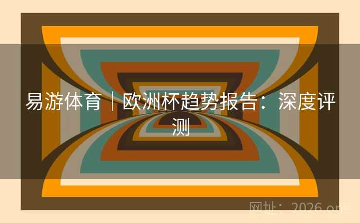易游体育｜欧洲杯趋势报告：深度评测  第2张