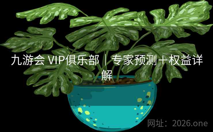 九游会 VIP俱乐部｜专家预测＋权益详解  第1张