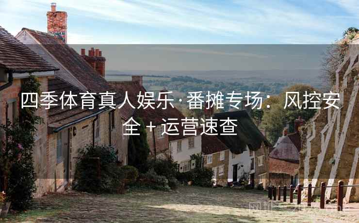 四季体育真人娱乐·番摊专场：风控安全 + 运营速查  第1张