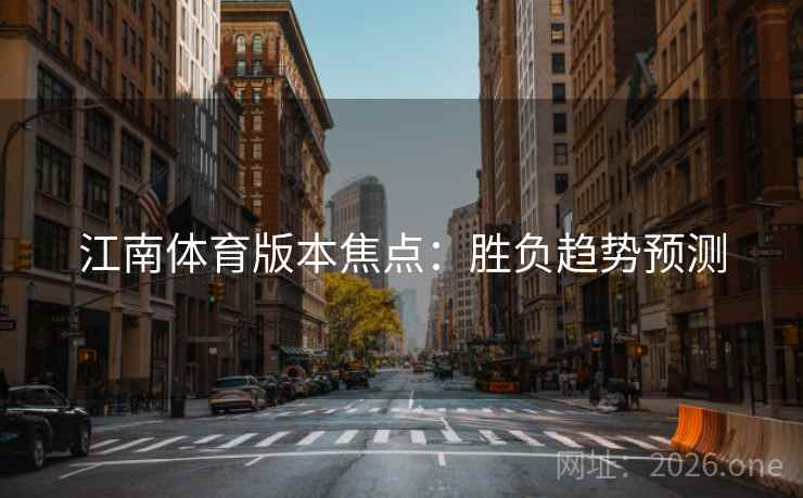 江南体育版本焦点：胜负趋势预测  第1张