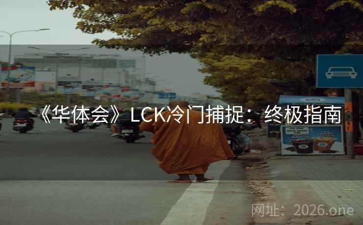 《华体会》LCK冷门捕捉：终极指南  第1张