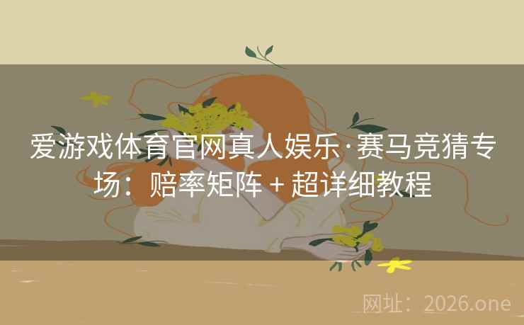 爱游戏体育官网真人娱乐·赛马竞猜专场：赔率矩阵 + 超详细教程  第1张