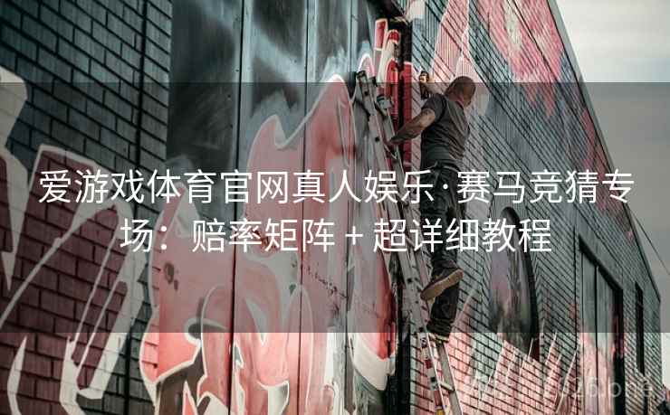 爱游戏体育官网真人娱乐·赛马竞猜专场：赔率矩阵 + 超详细教程  第2张