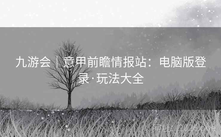 九游会｜意甲前瞻情报站：电脑版登录·玩法大全  第1张