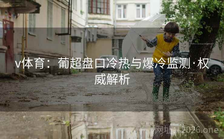 v体育：葡超盘口冷热与爆冷监测·权威解析  第1张