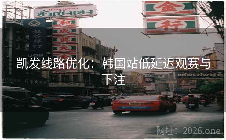 凯发线路优化：韩国站低延迟观赛与下注  第1张