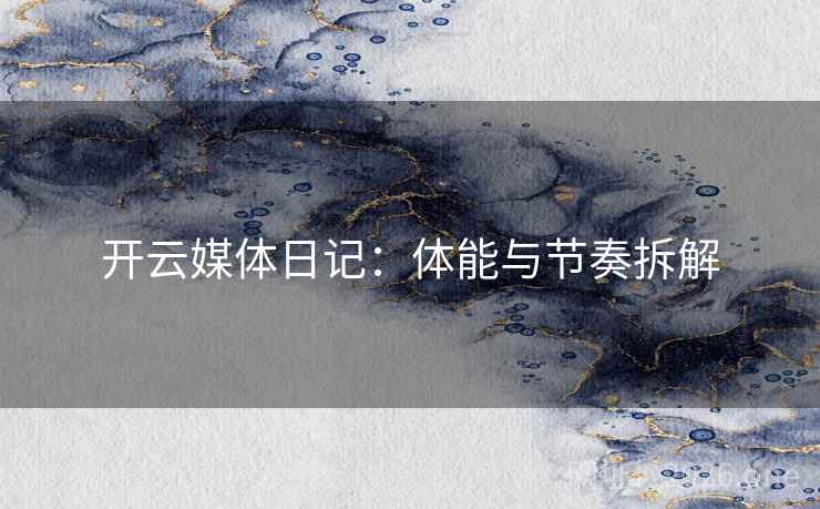 开云媒体日记：体能与节奏拆解  第1张