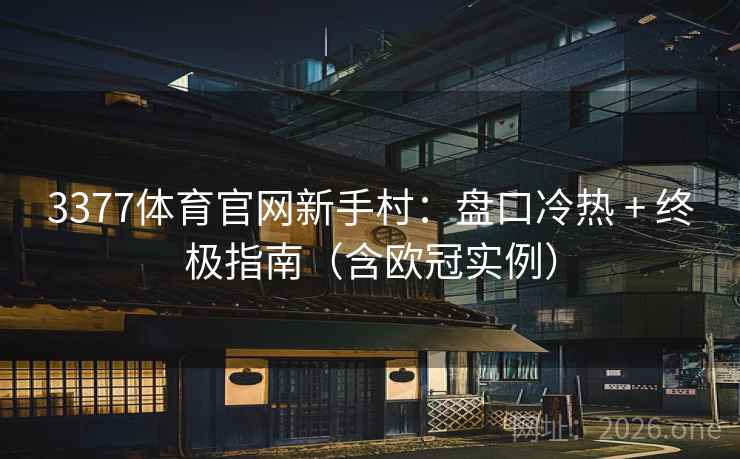 3377体育官网新手村：盘口冷热 + 终极指南（含欧冠实例）  第1张