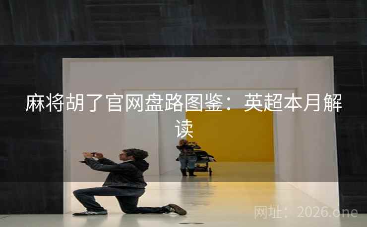 麻将胡了官网盘路图鉴：英超本月解读  第1张