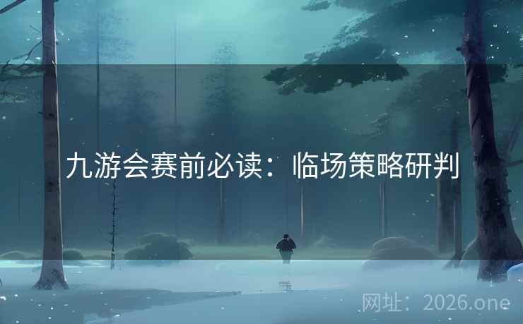 九游会赛前必读：临场策略研判  第1张