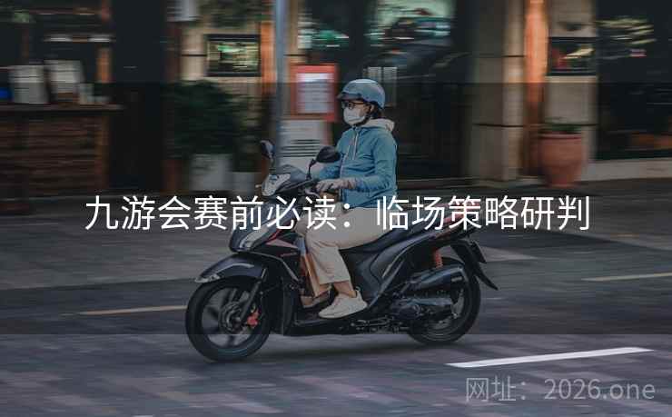九游会赛前必读：临场策略研判  第2张