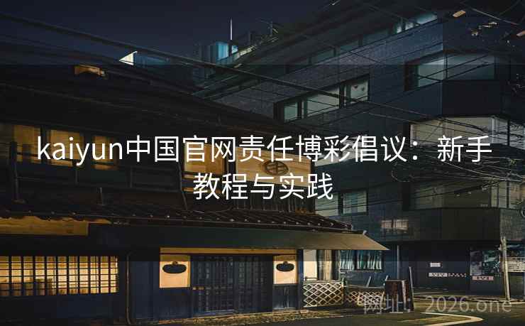 kaiyun中国官网责任博彩倡议：新手教程与实践  第2张