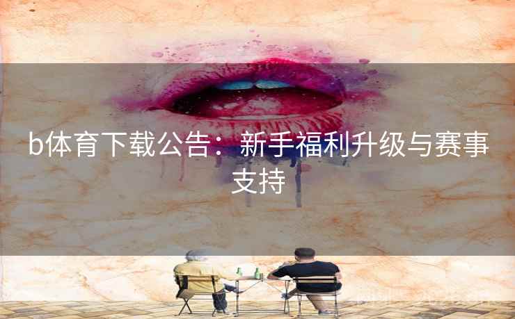 b体育下载公告：新手福利升级与赛事支持  第1张