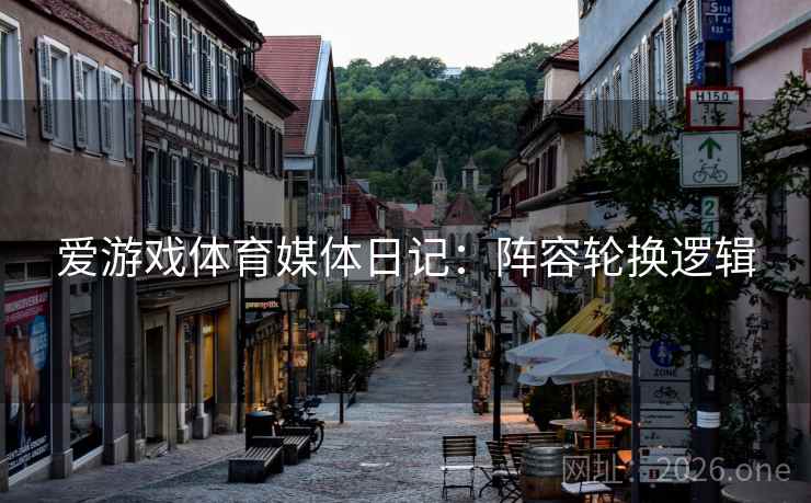 爱游戏体育媒体日记：阵容轮换逻辑  第2张