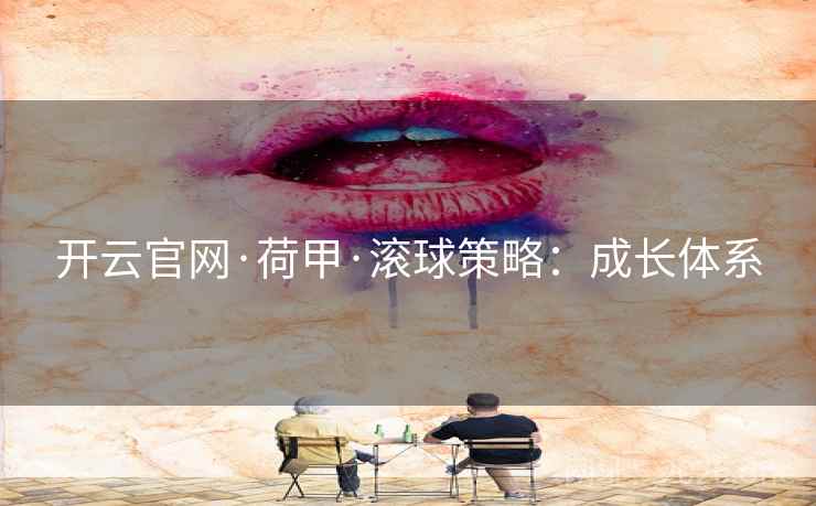 开云官网·荷甲·滚球策略：成长体系  第1张