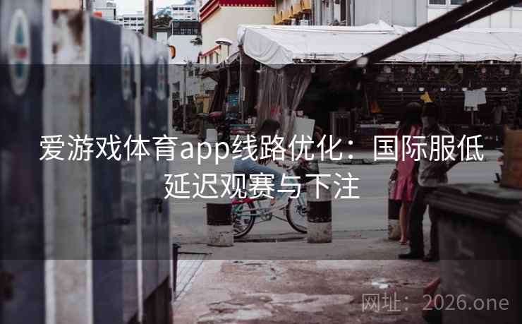 爱游戏体育app线路优化：国际服低延迟观赛与下注  第1张