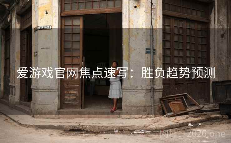 爱游戏官网焦点速写：胜负趋势预测  第1张