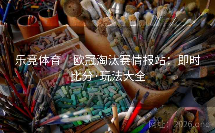 乐竞体育｜欧冠淘汰赛情报站：即时比分·玩法大全  第1张